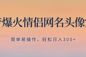 抖音爆火情侣网名头像定制，简单易操作，轻松日入300+，无需养号