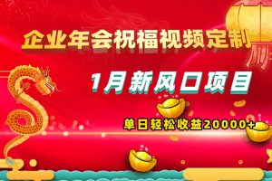 1月新风口项目，有嘴就能做，企业年会祝福视频定制，单日轻松收益20000+