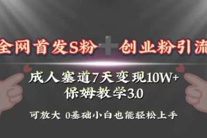 全网首发s粉加创业粉引流变现，成人用品赛道7天变现10w+保姆教学3.0