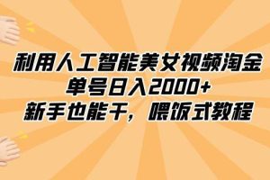 利用人工智能美女视频淘金，单号日入2000+，新手也能干，喂饭式教程