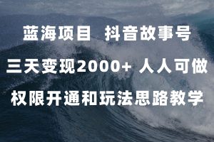 蓝海项目，抖音故事号 3天变现2000+人人可做 (权限开通+玩法教学+238G素材)