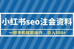 小红书seo注会资料，一部手机就能操作，日入500+（教程+资料）