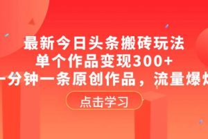 最新今日头条搬砖玩法，单个作品变现300+，一分钟一条原创作品，流量爆炸