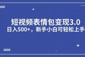 短视频表情包变现项目3.0，日入500+，新手小白轻松上手（教程+资料）