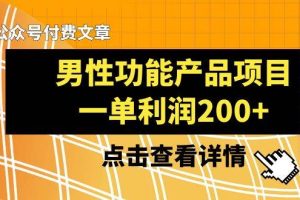 某公众号付费文章《男性功能产品项目，一单利润200+》来品鉴下吧