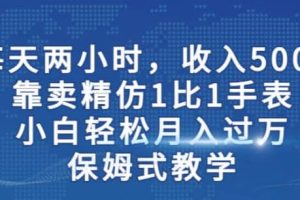 两小时，收入500+，靠卖精仿1比1手表，小白轻松月入过万！保姆式教学