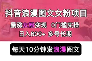 抖音浪漫图文暴力涨女粉项目 简单0门槛 每天10分钟发图文 日入600+长期多号