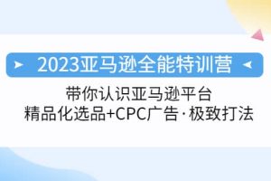 2023亚马逊全能特训营：玩转亚马逊平台+精品化·选品+CPC广告·极致打法