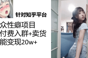 知乎小众性癖项目，Lsp的钱才是最好赚的，付费建群+卖货变现20w