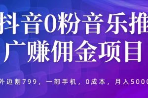 抖音0粉音乐推广赚佣金项目，外边割799，一部手机0成本就可操作，月入5000+