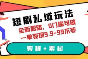 短剧私域玩法，全新思路，0门槛可做，一单变现9.9-99不等（教程+素材）