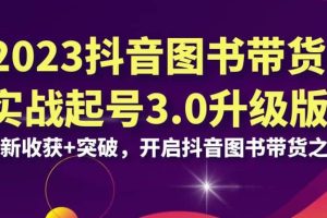 2023抖音 图书带货实战起号3.0升级版：全新收获+突破，开启抖音图书带货之旅