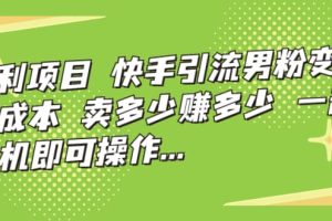 快手引流男粉变现，零成本，卖多少赚多少，一部手机即可操作，一天1000+