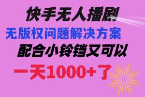 快手无人播剧 解决版权问题教程 配合小铃铛又可以1天1000+了