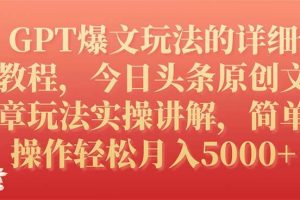 GPT爆文玩法的详细教程，今日头条原创文章玩法实操讲解，简单操作月入5000+