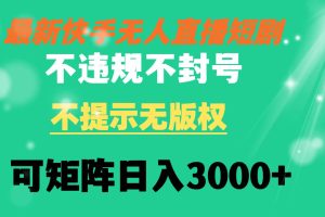 快手无人直播短剧 不违规 不提示 无版权 可矩阵操作轻松日入3000+