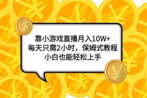 靠小游戏直播月入10W+，每天只需2小时，保姆式教程，小白也能轻松上手