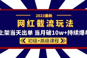 2023网红·同款截流玩法【初级+高级课程】上架当天出单 当月破10w+持续爆单