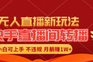 快手直播间转播玩法简单躺赚，真正的全无人直播，小白轻松上手月入1W+