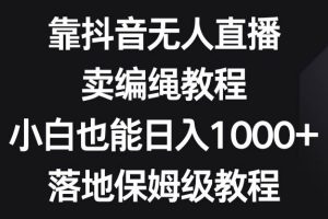 靠抖音无人直播，卖编绳教程，小白也能日入1000+，落地保姆级教程