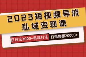 2023短视频导流·私域变现课，日导流3000+私域打法  日销售额2w+