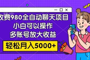 收费980的全自动聊天玩法，小白可以操作，多账号放大收益，轻松月入5000+