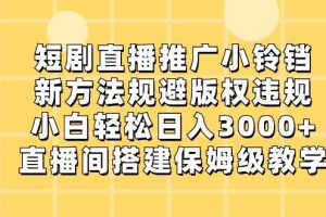 短剧直播推广小铃铛，新方法规避版权违规，小白轻松日入3000+，直播间搭…