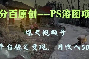 百分百原创，多平台稳定变现5000+，爆火视频号的PS溶图项目，手把手教你上手！