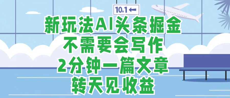 新玩法AI头条掘金，顺应大局总不会错，2分钟一篇原创文章，不需要会写作，AI自动生成，转天见收益，长久可操作，小白直接上手毫无压力