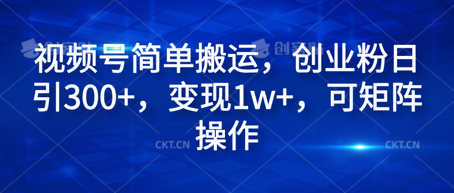 视频号简单搬运，创业粉日引300+，变现1w+，可矩阵操作