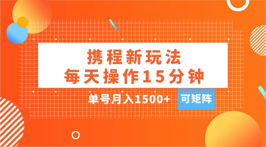 玩赚携程APP，每天简单操作15分钟，单号月入1500+，可矩阵