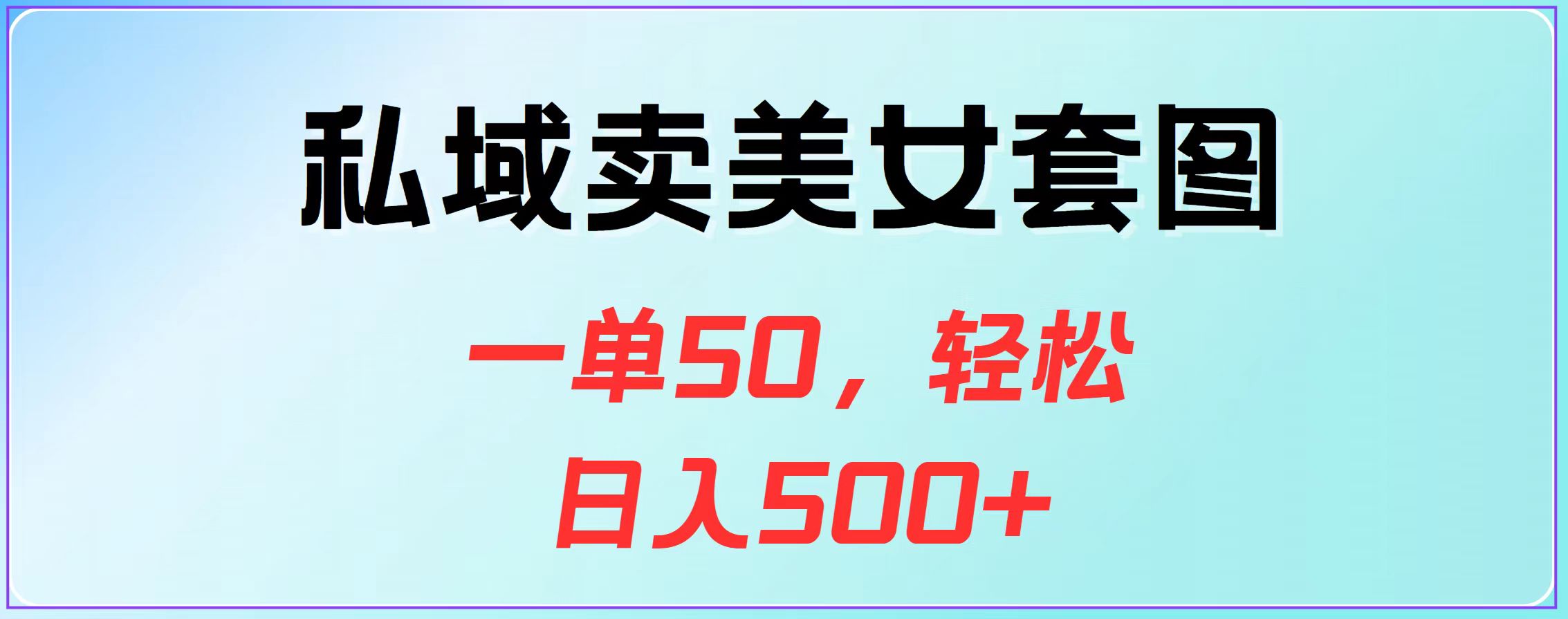 私域卖美女套图，一单50，轻松日入500+