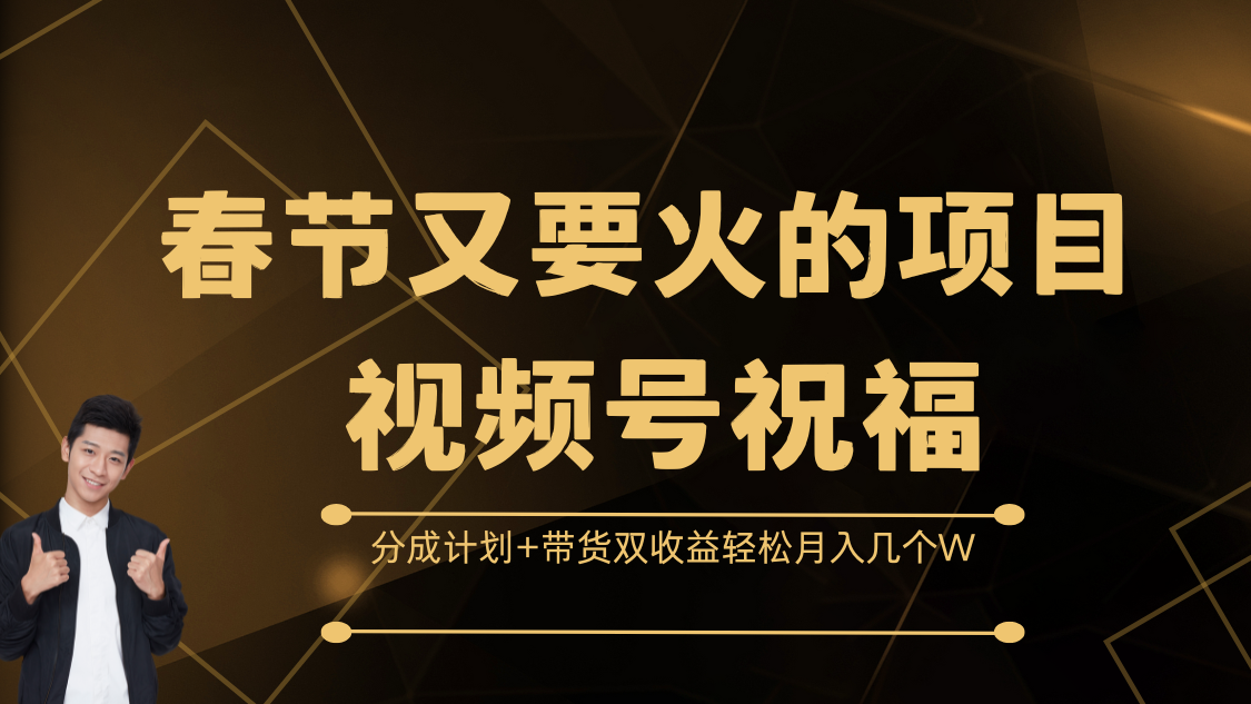 春节又要火的项目，视频号祝福，分成计划+带货双收益，轻松月入几个W