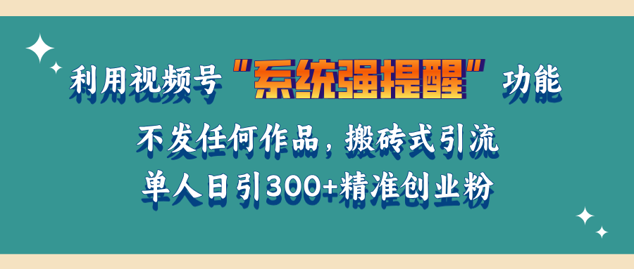 利用视频号“系统强提醒”功能，引流精准创业粉，无需发布任何作品，单人日引流300+精准创业粉