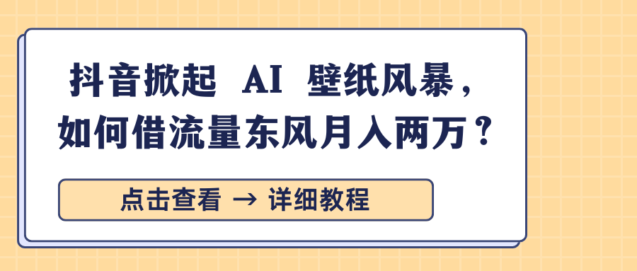 抖音掀起 AI 壁纸风暴，如何借流量东风月入两万？ - 文章缩略图