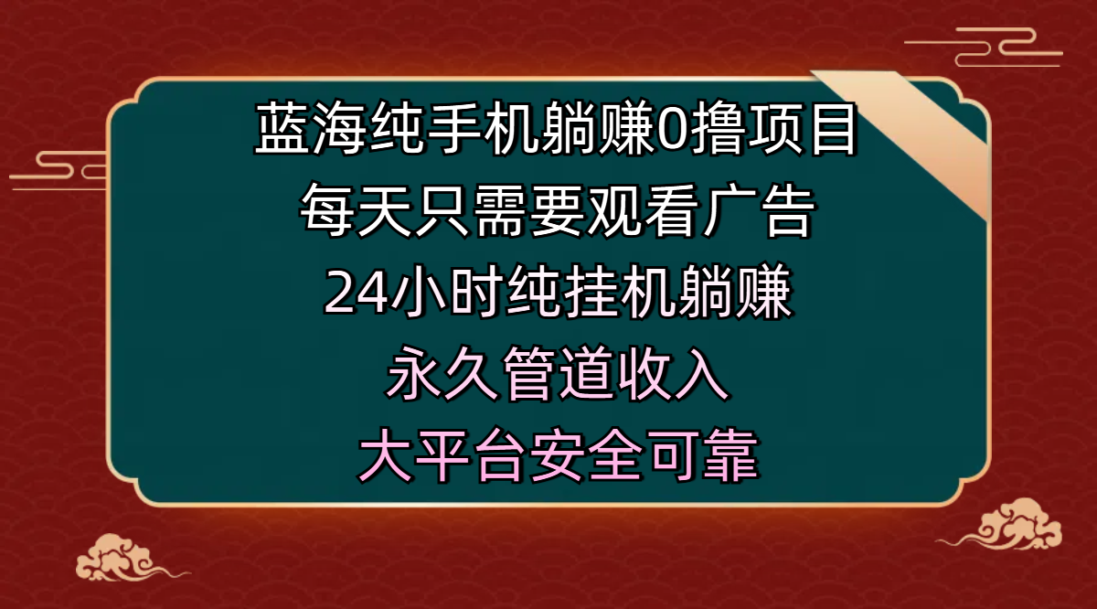 蓝海纯手机躺赚0撸项目，每天只需要观看广告，24小时纯挂机躺赚，永久管道收入，主业副业的绝佳选择，大平台安全可靠 - 文章缩略图
