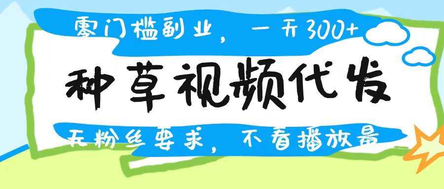 种草视频代发，无门槛日入300+，无粉丝要求，不看播放量 - 文章缩略图