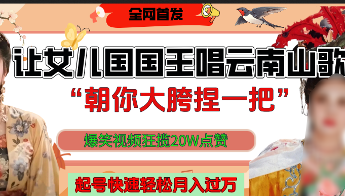 让女儿国国王开口唱云南山歌“朝你大垮捏一把”，爆笑视频狂揽点赞20W，熟练后起号快轻松月入过万！ - 文章缩略图