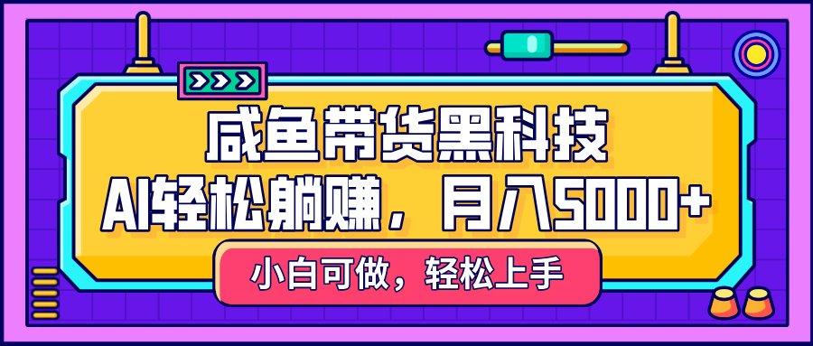 咸鱼带货黑科技，AI轻松躺赚，稳定月入5000+ - 文章缩略图