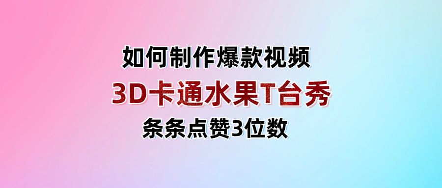 3D卡通水果走秀视频，条条点赞3位数，单日变现1000+ - 文章缩略图