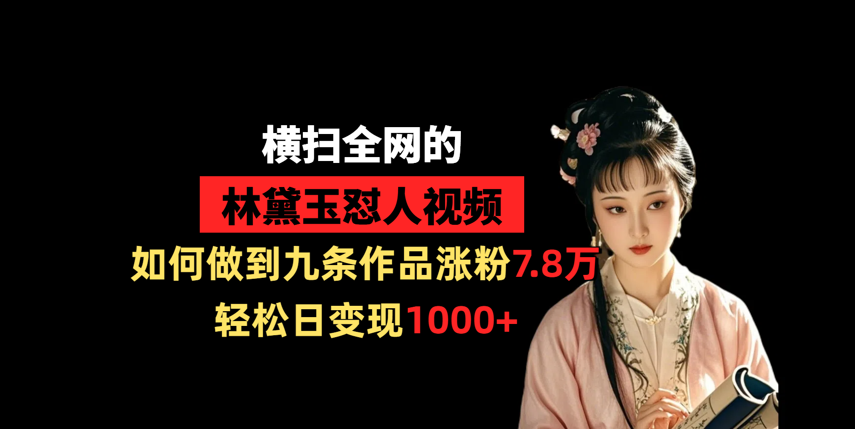 横扫全网的林黛玉怼人视频，如何做到九条作品涨粉7.8万，轻松日变现1000+ - 文章缩略图