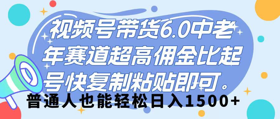 视频号带货 6.0，中老年赛道，超高佣金比，起号快，复制粘贴即可，普通人也能轻松日入 1500➕ - 文章缩略图