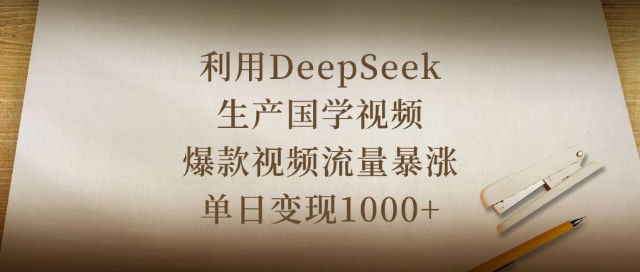 利用DeepSeek生产国学视频，爆款视频流量暴涨，单日变现1000+ - 文章缩略图