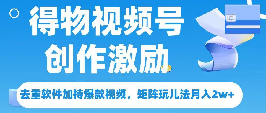 得物视频号创作者激励，去重软件加持爆款视频，矩阵玩儿法月入 2w➕ - 文章缩略图