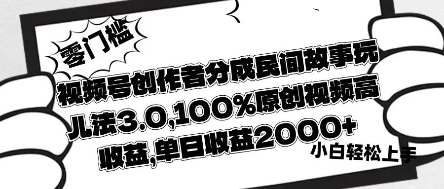 视频号创作者分成民间故事玩儿法3.0，100%原创视频高收益，单日收益2000+ - 文章缩略图