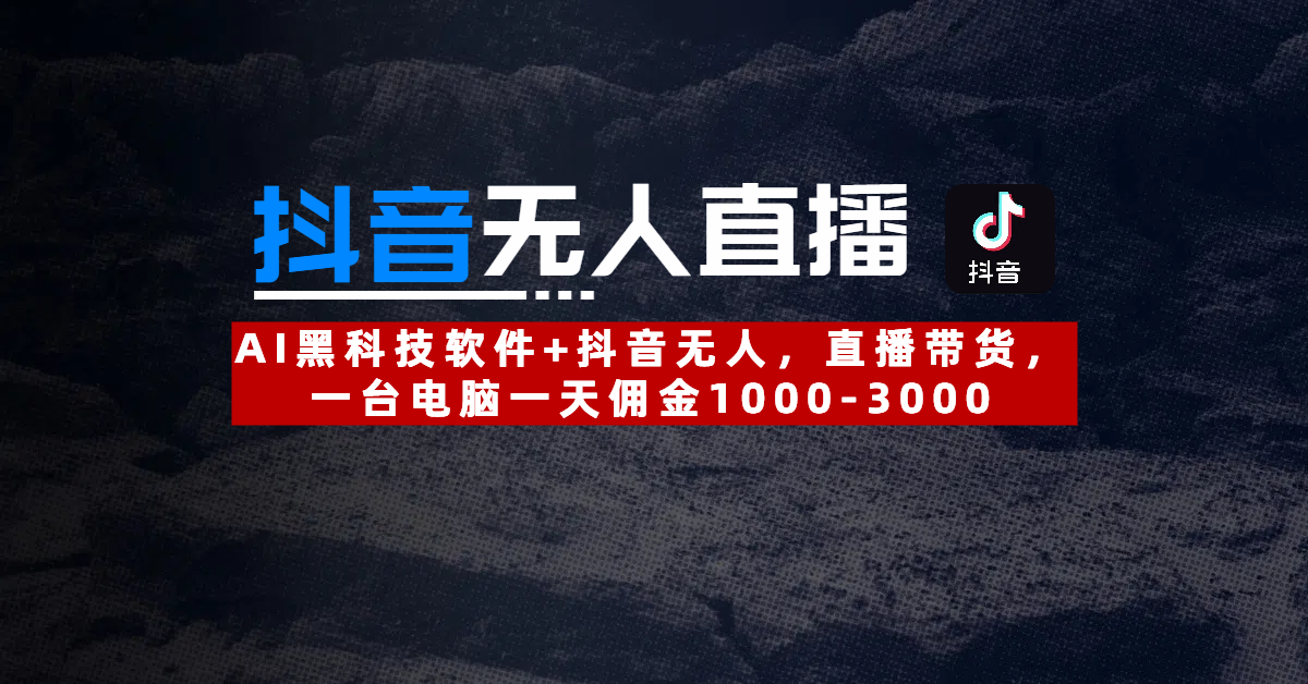 【抖音无人直播】AI黑科技软件+抖音无人直播带货，一台电脑一天佣金1000-3000 - 文章缩略图