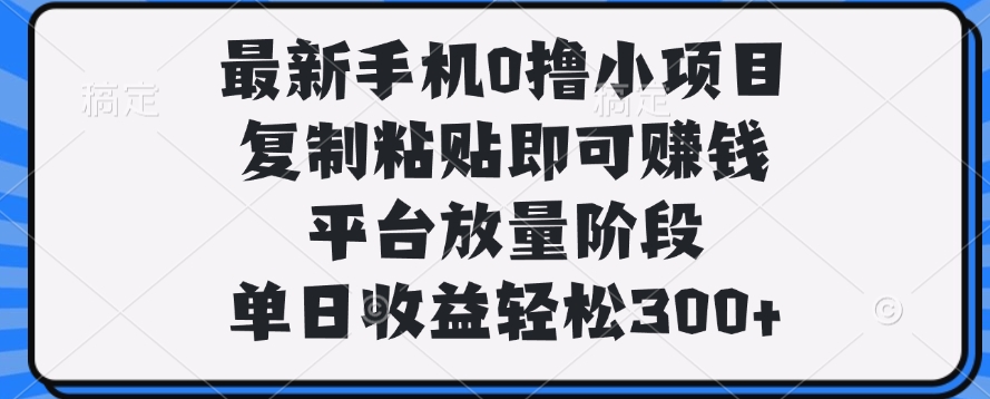 最新手机0撸小项目，复制粘贴即可赚钱，单日收益轻松300+ - 文章缩略图