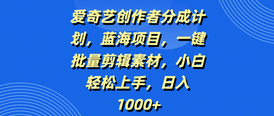 爱奇艺创作者分成计划，蓝海项目，一键批量剪辑素材，小白轻松上手，日入1000+ - 文章缩略图