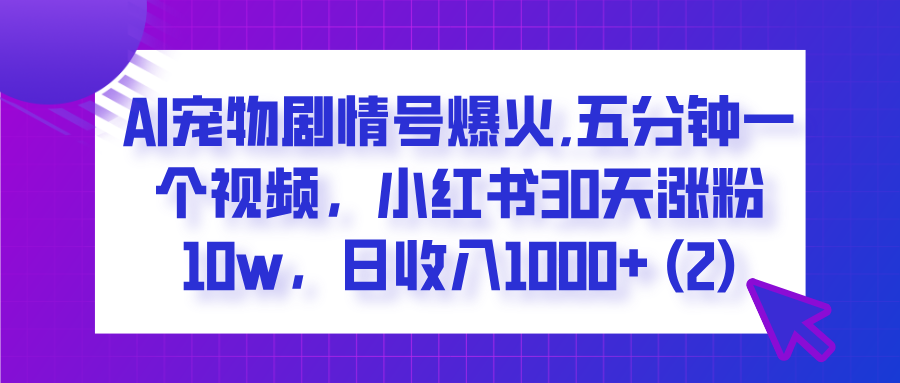 AI宠物剧情号爆火,五分钟一个视频，小红书30天涨粉10w，日收入1000+ - 文章缩略图
