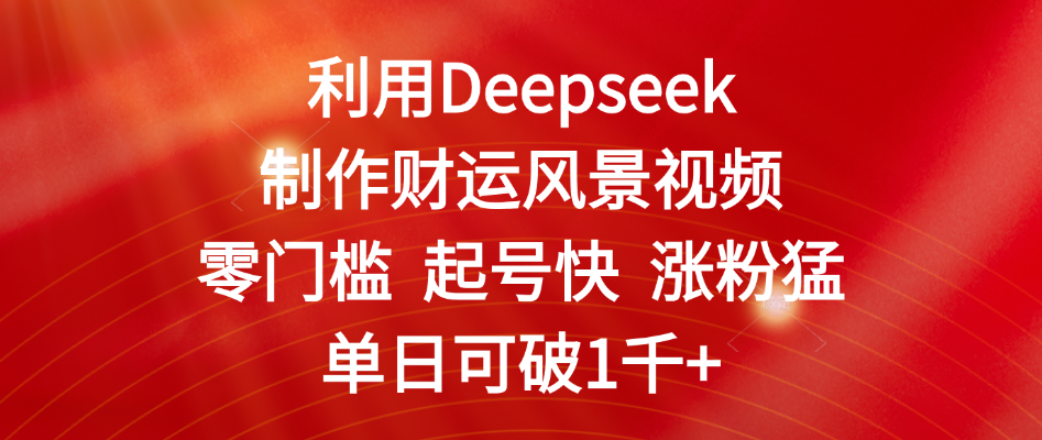利用Deepseek制作财运风景视频，零门槛 起号快 涨粉猛，单日可破1千+ - 文章缩略图